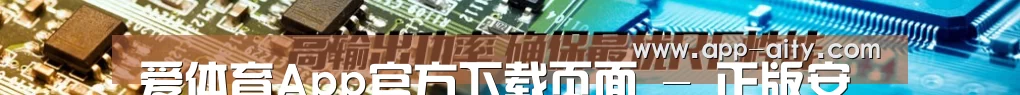 爱体育App官方下载页面 - 正版安全无忧